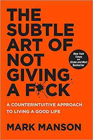 The Subtle Art Of Not Giving A FCk: A Counterintuitive Approach To Living A Good Life
